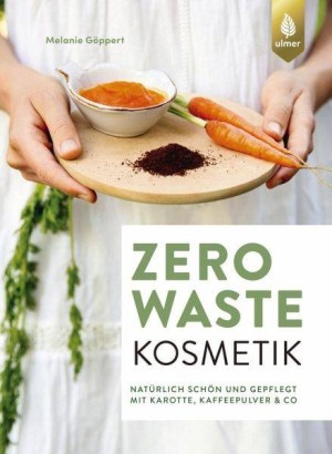 Zero Waste Kosmetik - Natürlich schön und gepflegt mit Karotte, Kaffeepulver & Co.